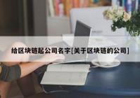 给区块链起公司名字[关于区块链的公司]