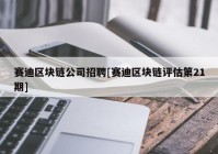 赛迪区块链公司招聘[赛迪区块链评估第21期]