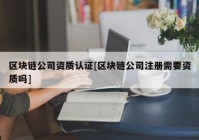 区块链公司资质认证[区块链公司注册需要资质吗]