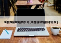 成都做区块链的公司[成都区块链技术开发]