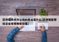 区块链技术对公司的意义是什么[区块链能够给企业带来哪些价值]