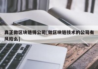 真正做区块链得公司[做区块链技术的公司有风险么]