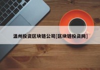 温州投资区块链公司[区块链投资网]