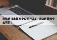 区块链技术是那个公司开发的[区块链是哪个公司的]