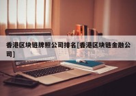 香港区块链牌照公司排名[香港区块链金融公司]