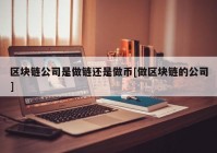 区块链公司是做链还是做币[做区块链的公司]