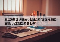 浙江海量区块链app定制公司[浙江海量区块链app定制公司怎么样]