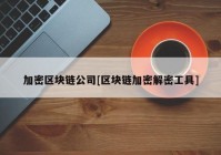 加密区块链公司[区块链加密解密工具]