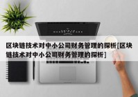 区块链技术对中小公司财务管理的探析[区块链技术对中小公司财务管理的探析]