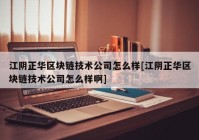 江阴正华区块链技术公司怎么样[江阴正华区块链技术公司怎么样啊]