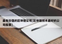 最有价值的区块链公司[区块链技术最好的公司股票]