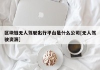 区块链无人驾驶出行平台是什么公司[无人驾驶资源]