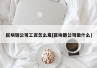 区块链公司工资怎么发[区块链公司做什么]