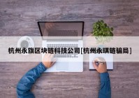 杭州永旗区块链科技公司[杭州永琪链骗局]