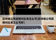 区块链公司薪酬对比表怎么写[区块链公司薪酬对比表怎么写好]