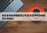 南充首单区块链融资公司[南充首单区块链融资公司地址]