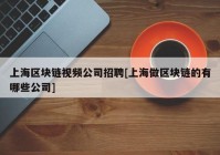 上海区块链视频公司招聘[上海做区块链的有哪些公司]