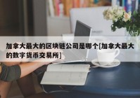 加拿大最大的区块链公司是哪个[加拿大最大的数字货币交易所]