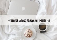 中西部区块链公司怎么样[中西部it]