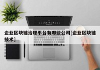 企业区块链治理平台有哪些公司[企业区块链技术]